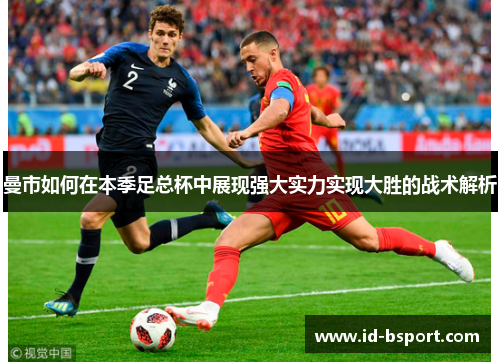 曼市如何在本季足总杯中展现强大实力实现大胜的战术解析