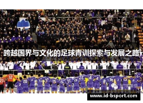 跨越国界与文化的足球青训探索与发展之路 跨越国界与文化的足球青训探索与发展之路