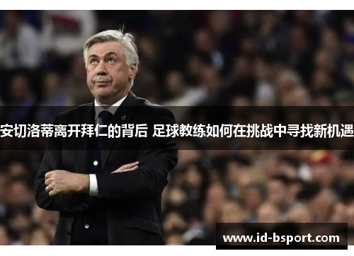 安切洛蒂离开拜仁的背后 足球教练如何在挑战中寻找新机遇