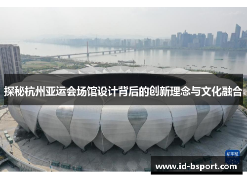 探秘杭州亚运会场馆设计背后的创新理念与文化融合