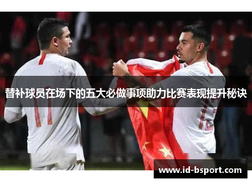 替补球员在场下的五大必做事项助力比赛表现提升秘诀