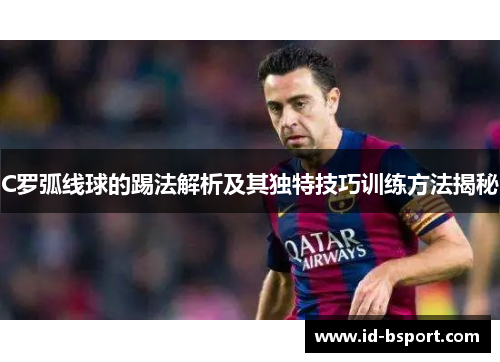 C罗弧线球的踢法解析及其独特技巧训练方法揭秘