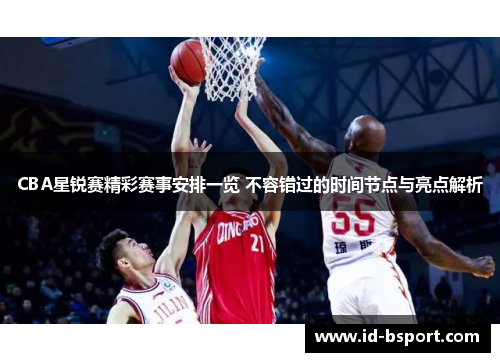 CBA星锐赛精彩赛事安排一览 不容错过的时间节点与亮点解析