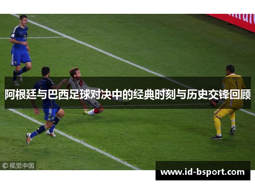 阿根廷与巴西足球对决中的经典时刻与历史交锋回顾 阿根廷与巴西足球对决中的经典时刻与历史交锋回顾