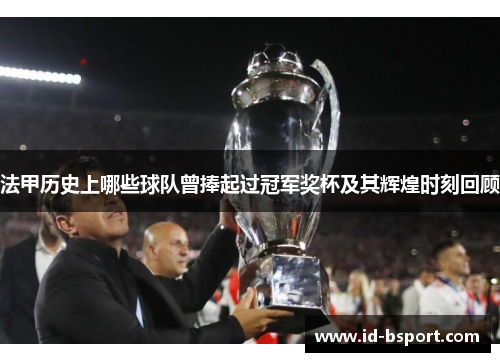 法甲历史上哪些球队曾捧起过冠军奖杯及其辉煌时刻回顾