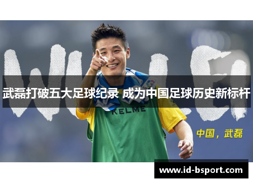 武磊打破五大足球纪录 成为中国足球历史新标杆