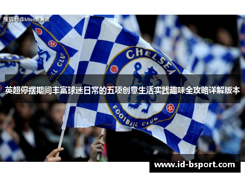 英超停摆期间丰富球迷日常的五项创意生活实践趣味全攻略详解版本 英超停摆期间丰富球迷日常的五项创意生活实践趣味全攻略详解版本