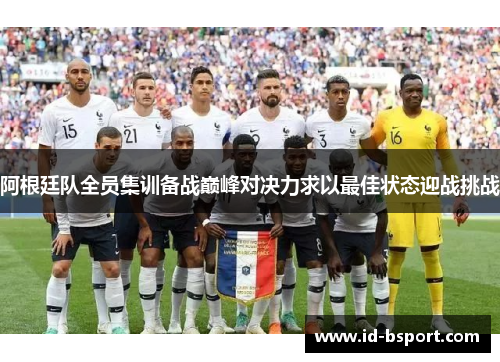 阿根廷队全员集训备战巅峰对决力求以最佳状态迎战挑战